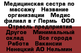 Медицинская сестра по массажу › Название организации ­ Медис филиал в г.Пермь, ООО › Отрасль предприятия ­ Другое › Минимальный оклад ­ 1 - Все города Работа » Вакансии   . Ненецкий АО,Нельмин Нос п.